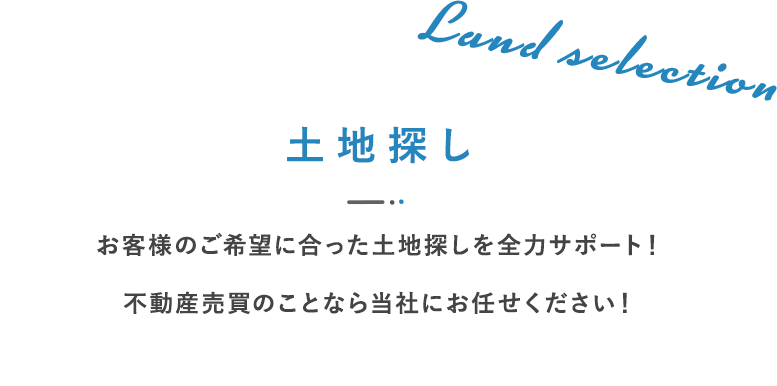 土地探し   お客様のご希望に合った土地探しを全力サポート！  不動産売買のことなら当社にお任せください！