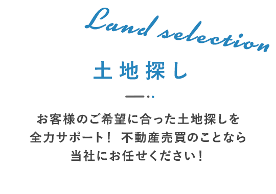 土地探し   お客様のご希望に合った土地探しを全力サポート！  不動産売買のことなら当社にお任せください！